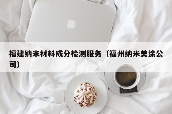 福建納米材料成分檢測服務（福州納米美涂公司）