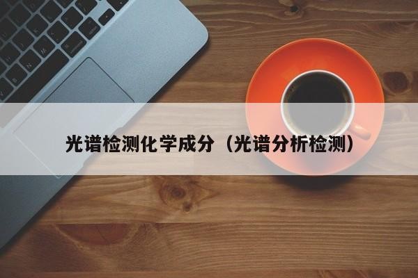 光譜檢測化學成分（光譜分析檢測）